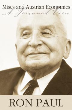 Mises and Austrian Economics: A Personal View by Ron Paul Mises and Austrian Economics: A Personal View by Ron Paul