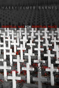 Perpetual War for Perpetual Peace by Harry Elmer Barnes Perpetual War for Perpetual Peace by Harry Elmer Barnes