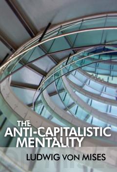The Anti-Capitalistic Mentality by Ludwig von Mises The Anti-Capitalistic Mentality by Ludwig von Mises