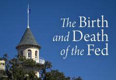 The Birth and Death of the Fed The Birth and Death of the Fed