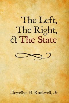 The Left, the Right, and the State by Llewellyn H. Rockwell Jr. The Left, the Right, and the State by Llewellyn H. Rockwell Jr.
