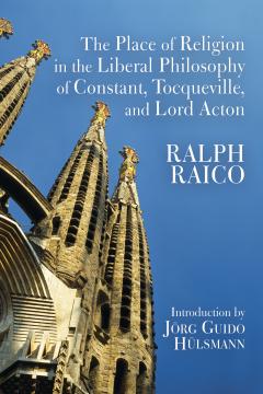 The Place of Religion in the Liberal Philosophy of Constant, Tocqueville, and Lord Acton by Ralph Raico The Place of Religion in the Liberal Philosophy of Constant, Tocqueville, and Lord Acton by Ralph Raico