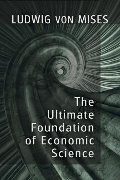 The Ultimate Foundation of Economic Science by Mises The Ultimate Foundation of Economic Science by Mises