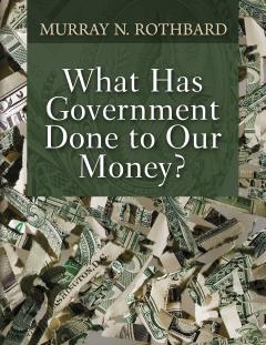 What Has Government Done to Our Money? by Murray N. Rothbard What Has Government Done to Our Money? by Murray N. Rothbard